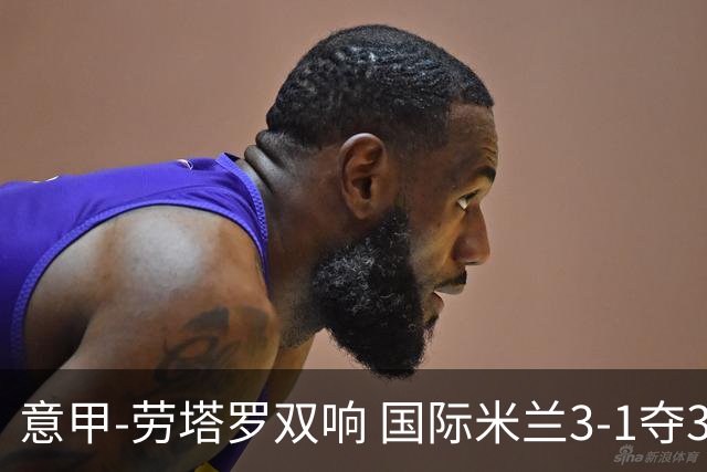 意甲-劳塔罗双响 国际米兰3-1夺3连胜紧追榜首